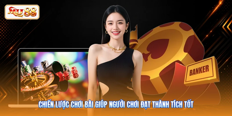 Chiến lược chơi bài giúp người chơi đạt thành tích tốt