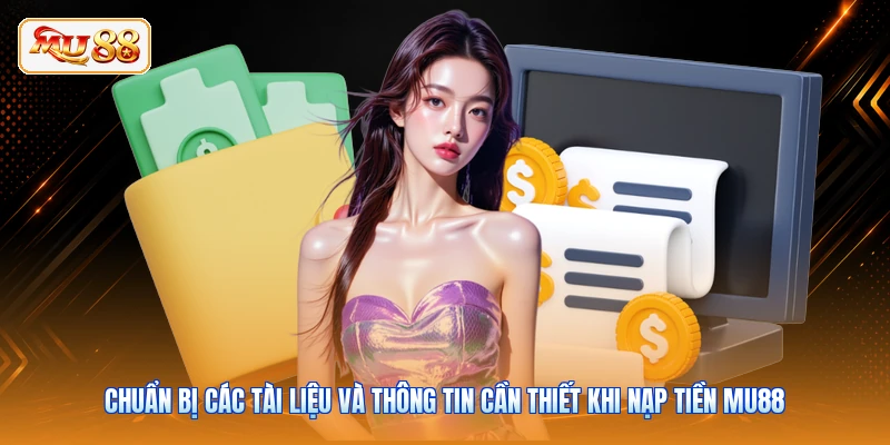 Chuẩn bị các tài liệu và thông tin cần thiết khi nạp tiền MU88