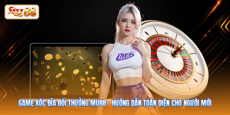 Game Xóc Đĩa Đổi Thưởng MU88 - Hướng Dẫn Toàn Diện Cho Người Mới