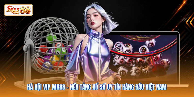 Hà Nội Vip MU88 - Nền Tảng Xổ Số Uy Tín Hàng Đầu Việt Nam