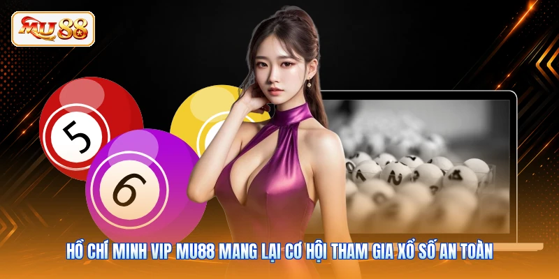 Hồ Chí Minh Vip MU88 mang lại cơ hội tham gia xổ số an toàn