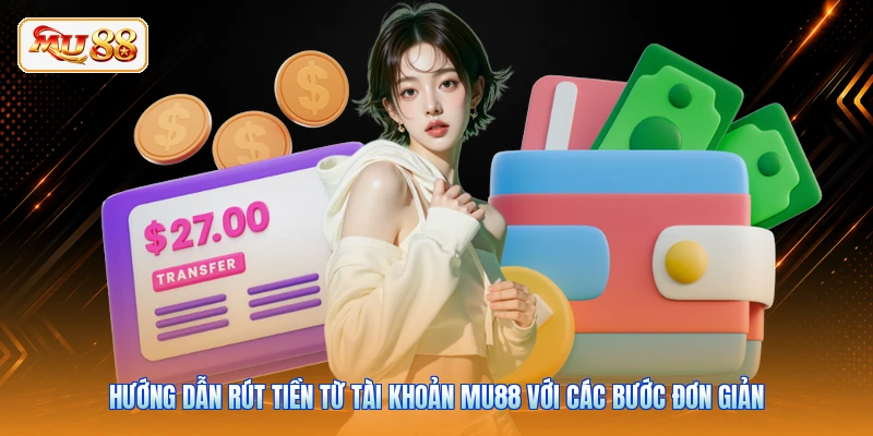 Hướng dẫn rút tiền từ tài khoản MU88 với các bước đơn giản
