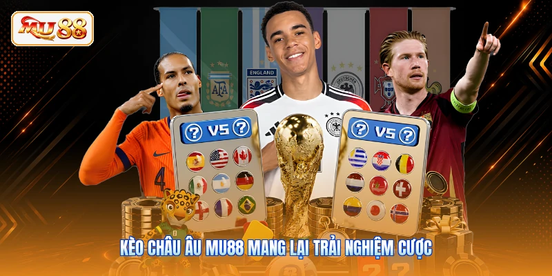 Kèo châu Âu MU88 mang lại trải nghiệm cược