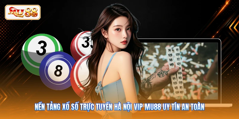 Nền tảng xổ số trực tuyến Hà Nội Vip MU88 uy tín an toàn