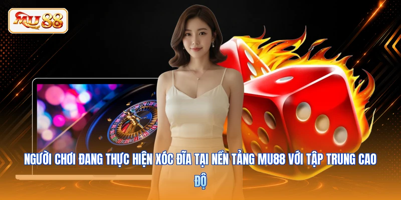 Người chơi đang thực hiện xóc đĩa tại nền tảng MU88 với tập trung cao độ