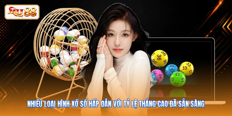 Nhiều loại hình xổ số hấp dẫn với tỷ lệ thắng cao đã sẵn sàng