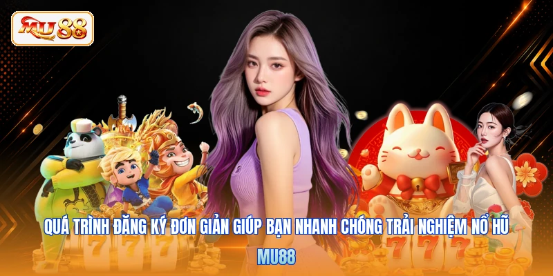 Quá trình đăng ký đơn giản giúp bạn nhanh chóng trải nghiệm nổ hũ MU88