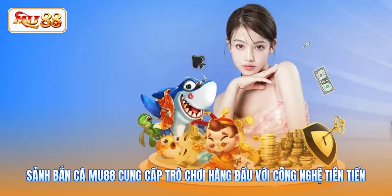Sảnh bắn cá MU88 cung cấp trò chơi hàng đầu với công nghệ tiên tiến