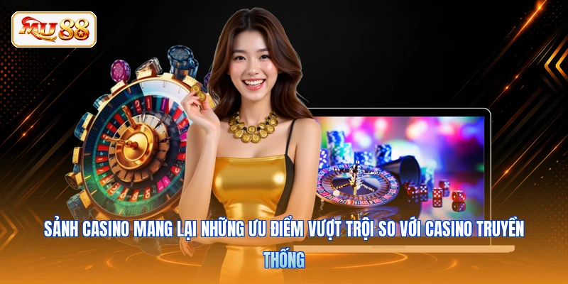 Sảnh casino mang lại những ưu điểm vượt trội so với casino truyền thống