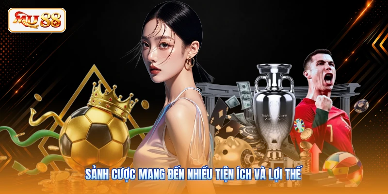Sảnh cược mang đến nhiều tiện ích và lợi thế