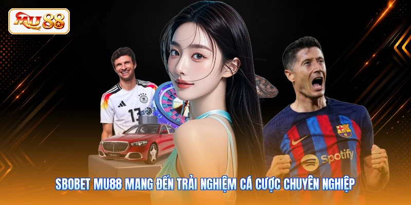 Sbobet MU88 mang đến trải nghiệm cá cược chuyên nghiệp