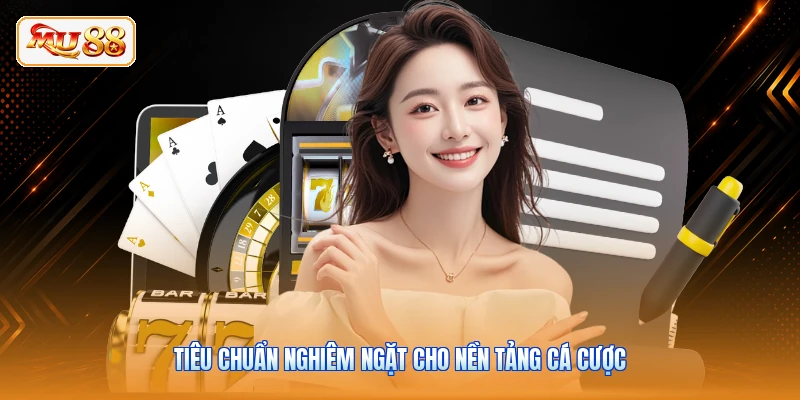 Tiêu chuẩn nghiêm ngặt cho nền tảng cá cược