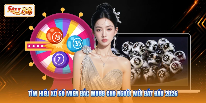 Tìm Hiểu Xổ Số Miền Bắc MU88 Cho Người Mới Bắt Đầu 2026