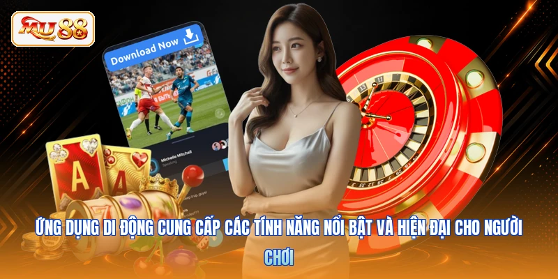 Ứng dụng di động cung cấp các tính năng nổi bật và hiện đại cho người chơi