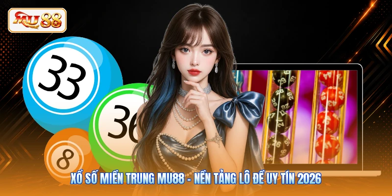 Xổ Số Miền Trung MU88 - Nền Tảng Lô Đề Uy Tín 2026